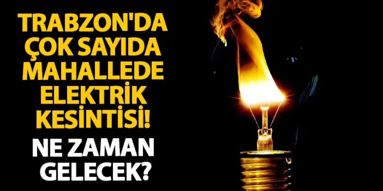 Trabzon'da çok sayıda mahallede elektrik kesintisi! Ne zaman gelecek?