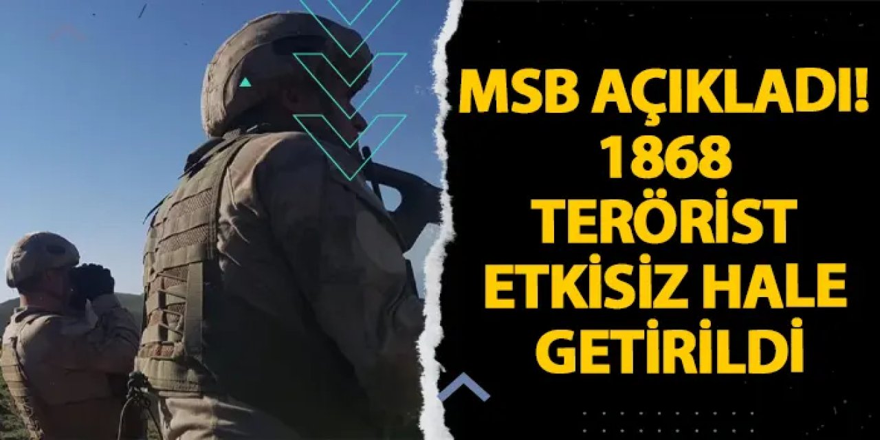 MSB açıkladı! 1868 terörist etkisiz hale getirildi