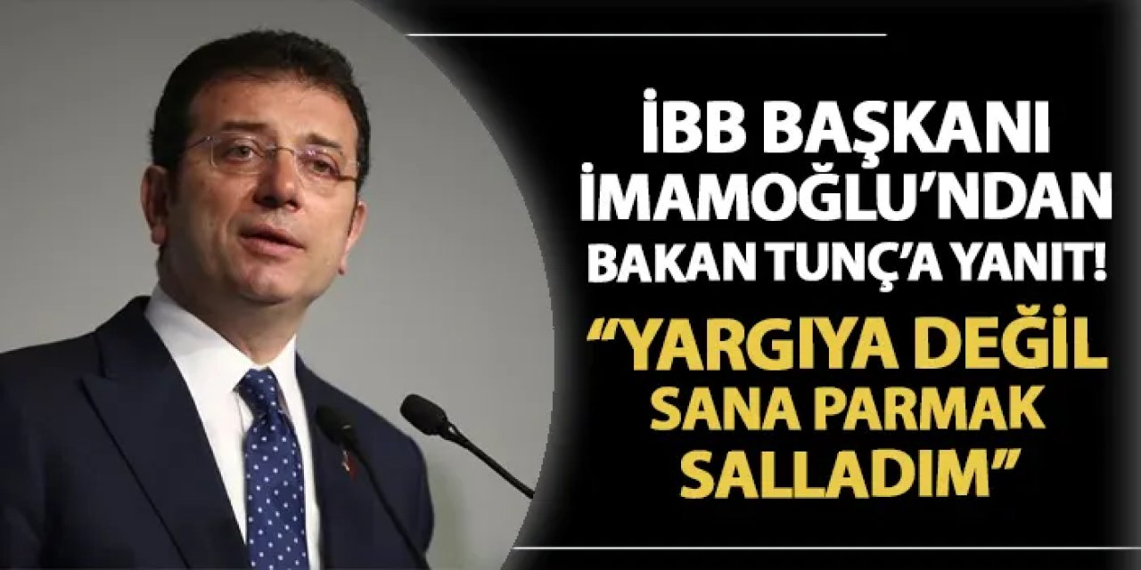 İBB Başkanı İmamoğlu'ndan Bakan Tunç'a! "Yargıya değil sana parmak salladım"