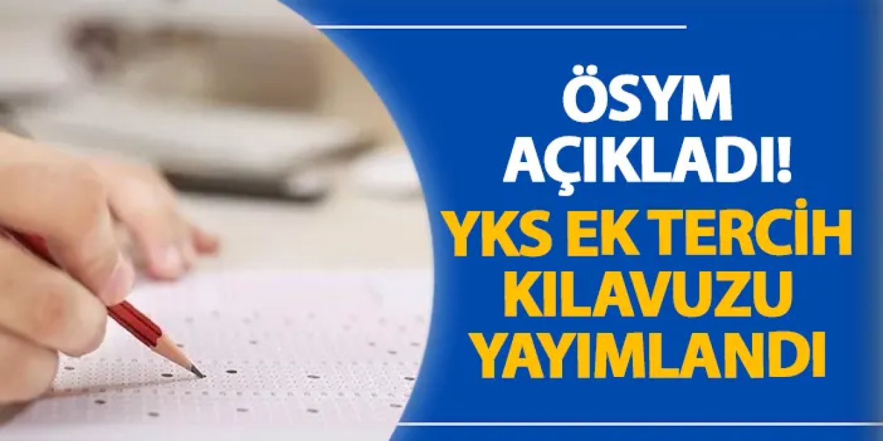 ÖSYM açıkladı! YKS ek tercih kılavuzu yayımlandı