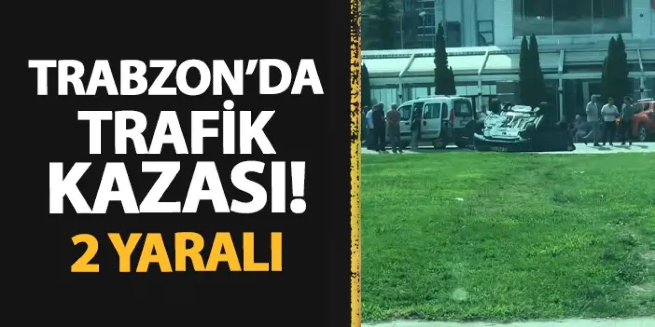 Trabzon'da iki araçlı trafik kazası! 2 yaralı var