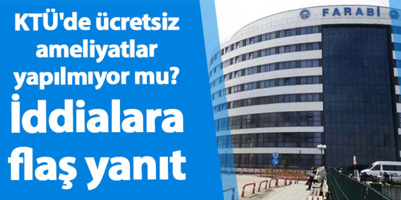 KTÜ'de ücretsiz ameliyatlar yapılmıyor mu? İddialara flaş yanıt