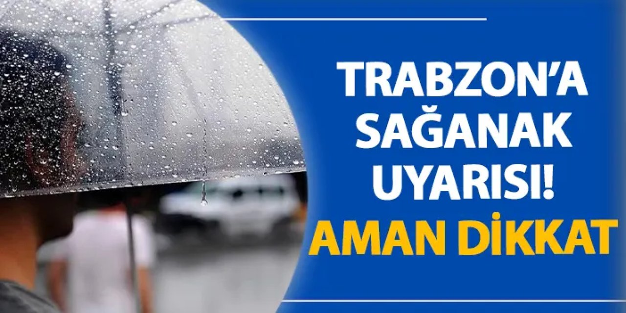 Trabzon’a sağanak uyarısı! Aman dikkat