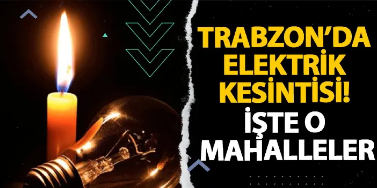 Trabzon’da elektrik kesintisi! İşte o mahalleler