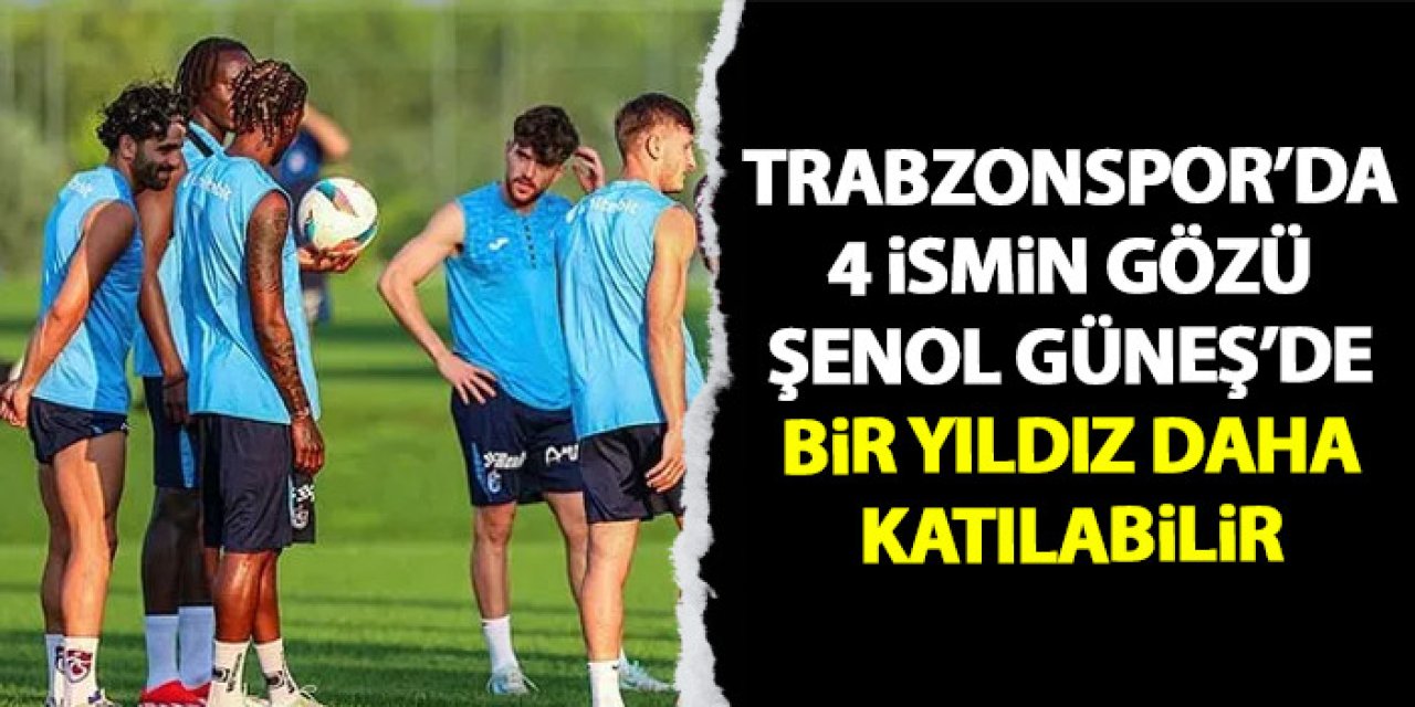 Trabzonspor’da 4 ismin gözü Şenol Güneş’de! Bir yıldız daha katılabilir