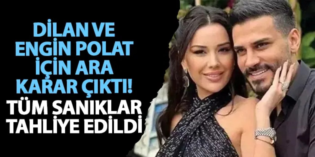 Dilan ve Engin Polat için ara karar çıktı! Tüm sanıklar tahliye edildi