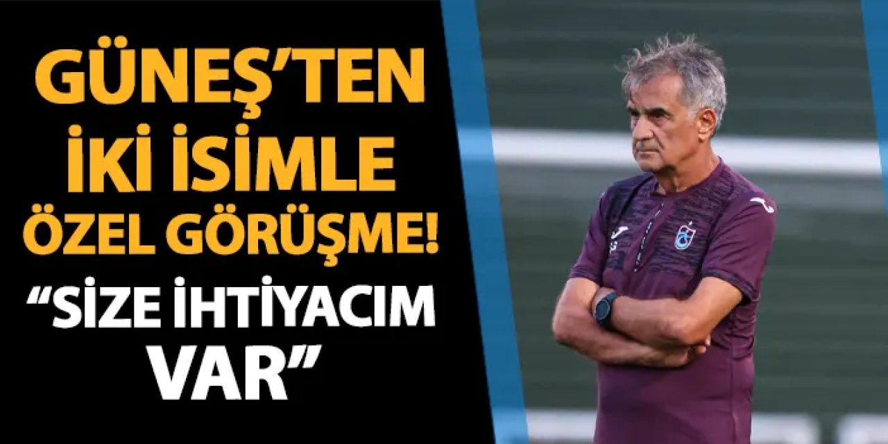 Trabzonspor'da Şenol Güneş'ten iki isimle özel görüşme! "Size ihtiyacım var"