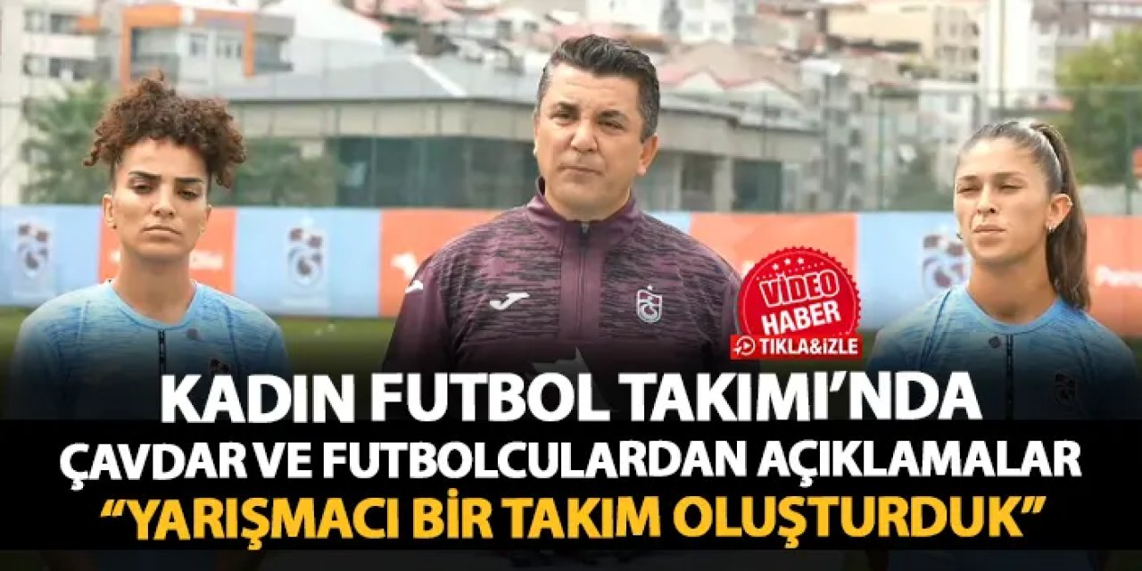 Trabzonspor Kadın Futbol Takımı'nda Gürkan Çavdar hedefi açıkladı! "Yarışmacı bir takım oluşturduk"