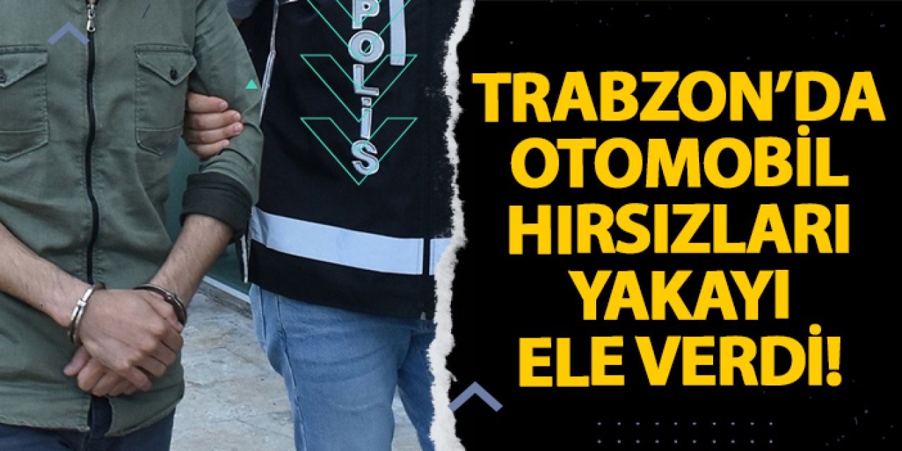 Trabzon’da otomobil hırsızları yakayı ele verdi!