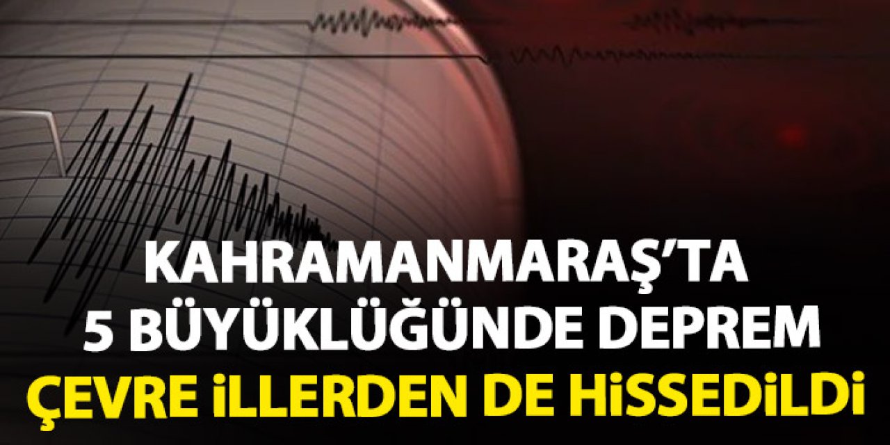 Kahramanmaraş'ta 5 büyüklüğünde deprem