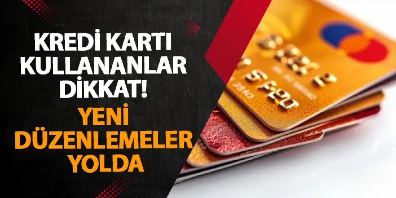 Kredi kartı kullananlar dikkat! Yeni düzenlemeler yolda