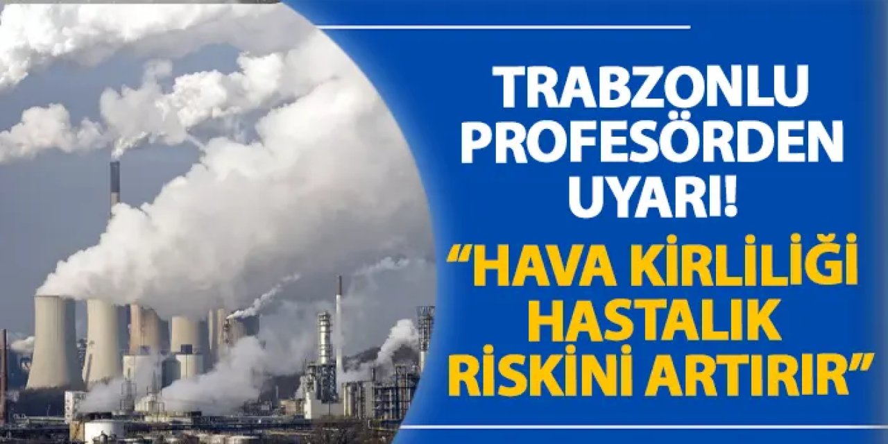 Trabzonlu profesörden uyarı! “Hava kirliliği hastalık riskini artırır”