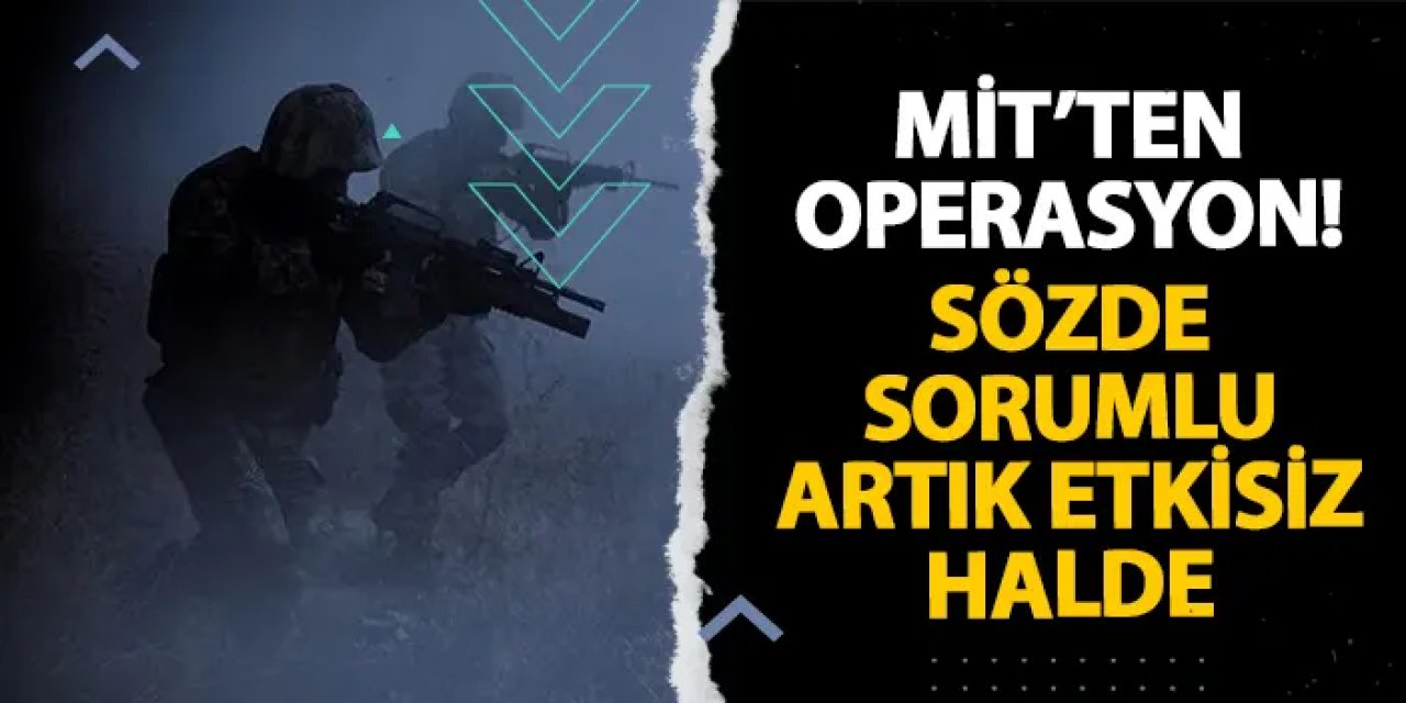 MİT’ten operasyon! Sözde sorumlu artık etkisiz halde