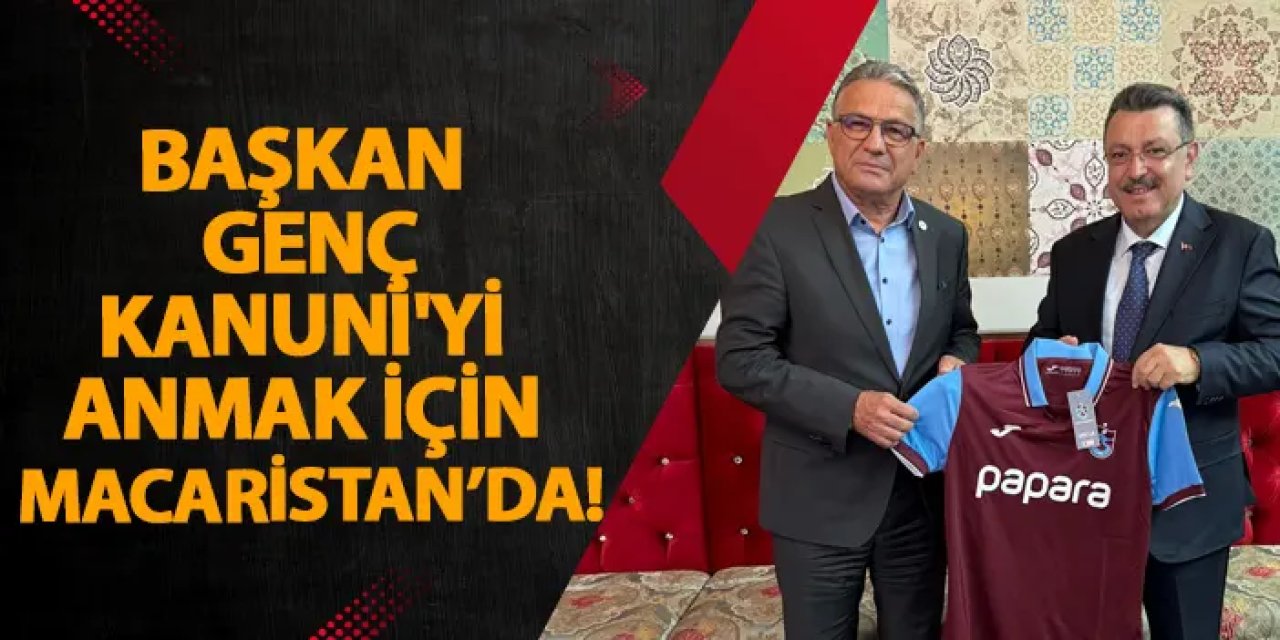 Başkan Genç, Kanuni'yi anmak için Macaristan’da!