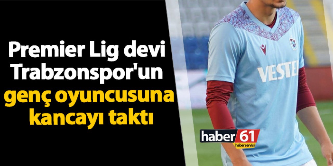 Premier Lig devi Trabzonspor'un genç oyuncusuna kancayı taktı