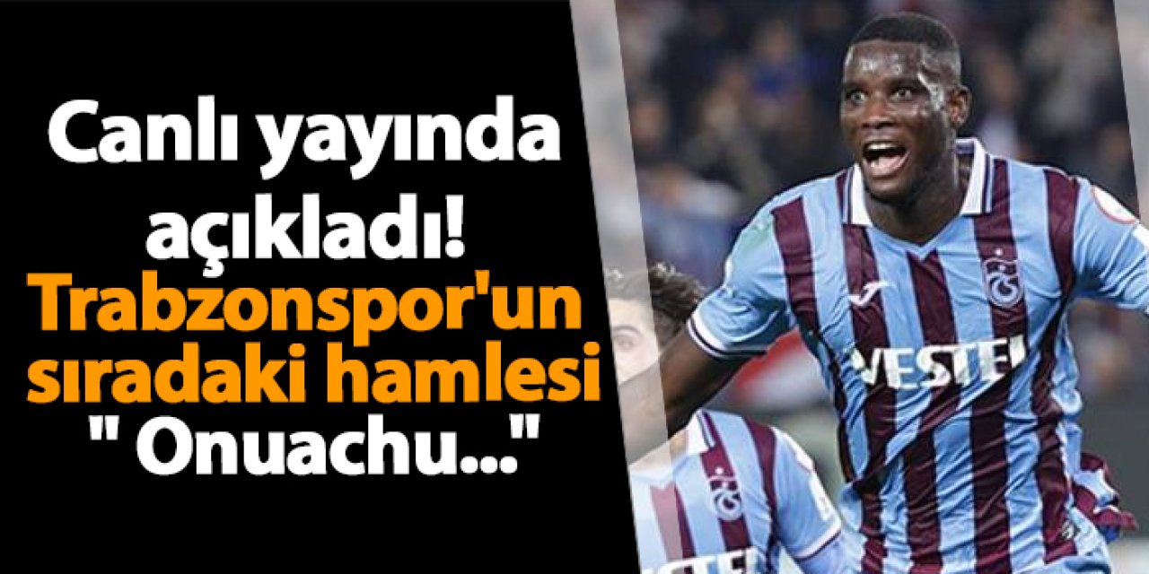 Canlı yayında açıkladı! Trabzonspor'un sıradaki hamlesi " Onuachu..."