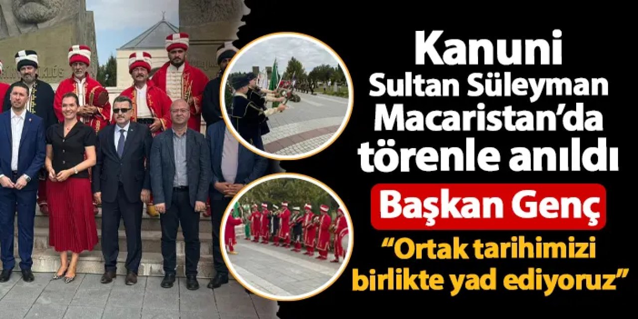 Kanuni Sultan Süleyman Macaristan'da anıldı! Başkan Genç: "Ortak tarihimizi birlikte yad ediyoruz"