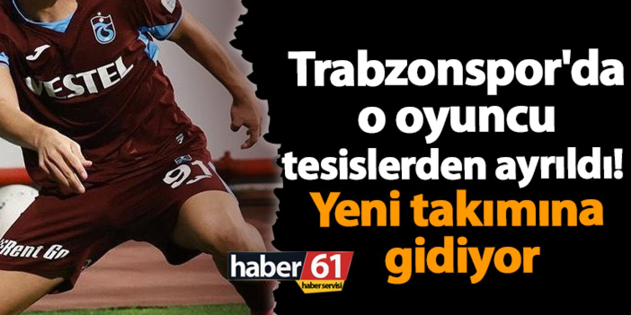 Trabzonspor'da o oyuncu tesislerden ayrıldı! Yeni takımına gidiyor