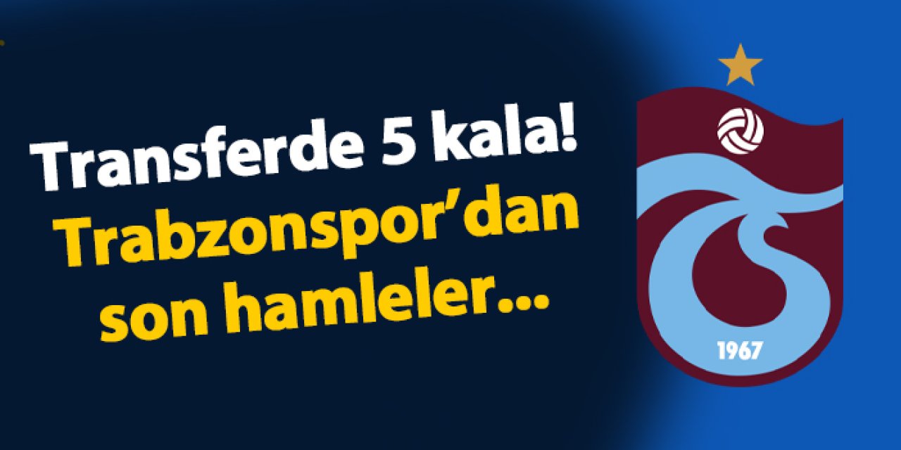 Transferde 5 kala! Trabzonspor’dan son hamleler...