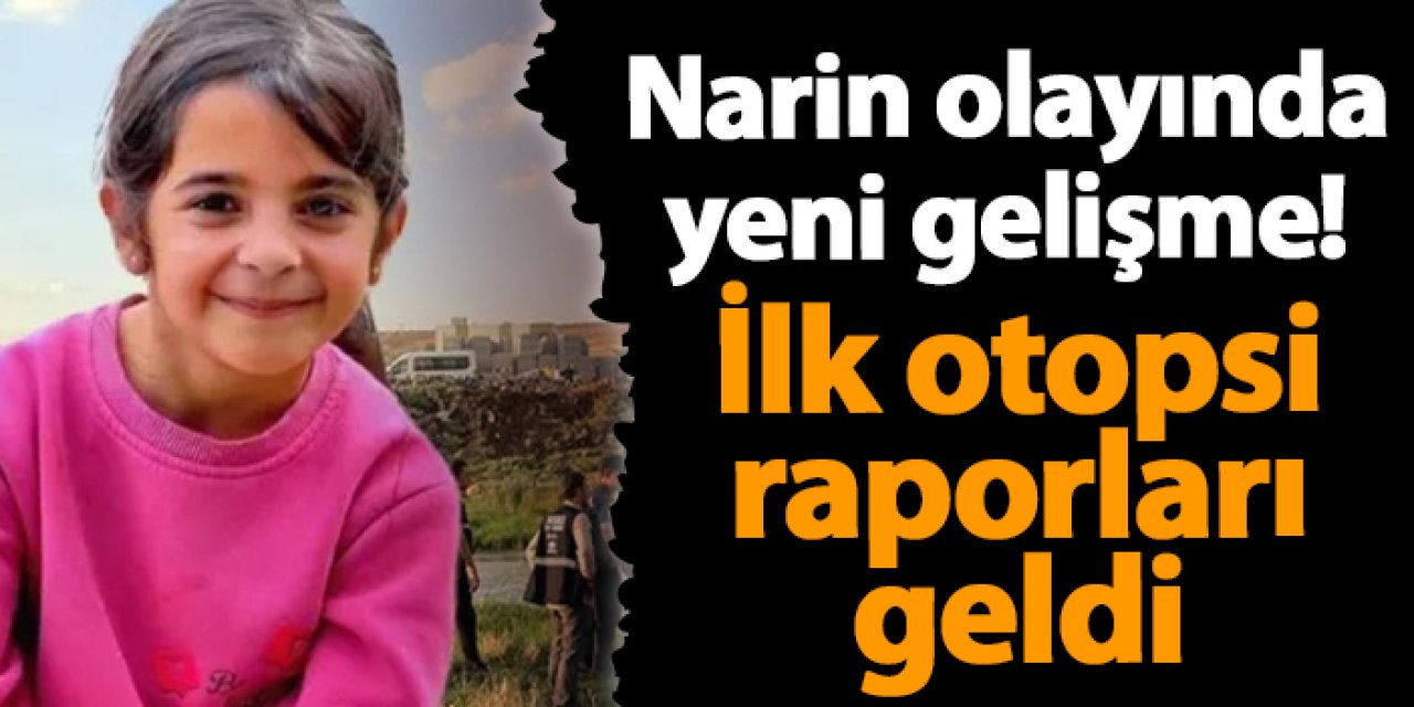 Narin olayında yeni gelişme! İlk otopsi raporları geldi