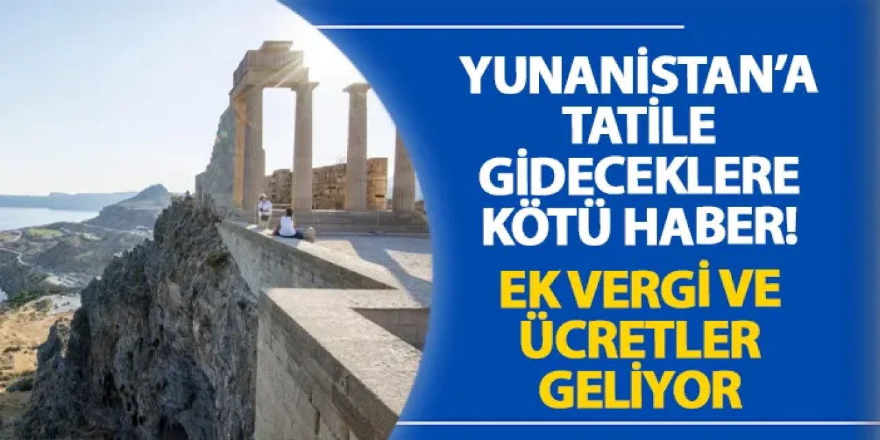 Yunanistan’a tatile gideceklere kötü haber! Ek vergi ve ücretler geliyor