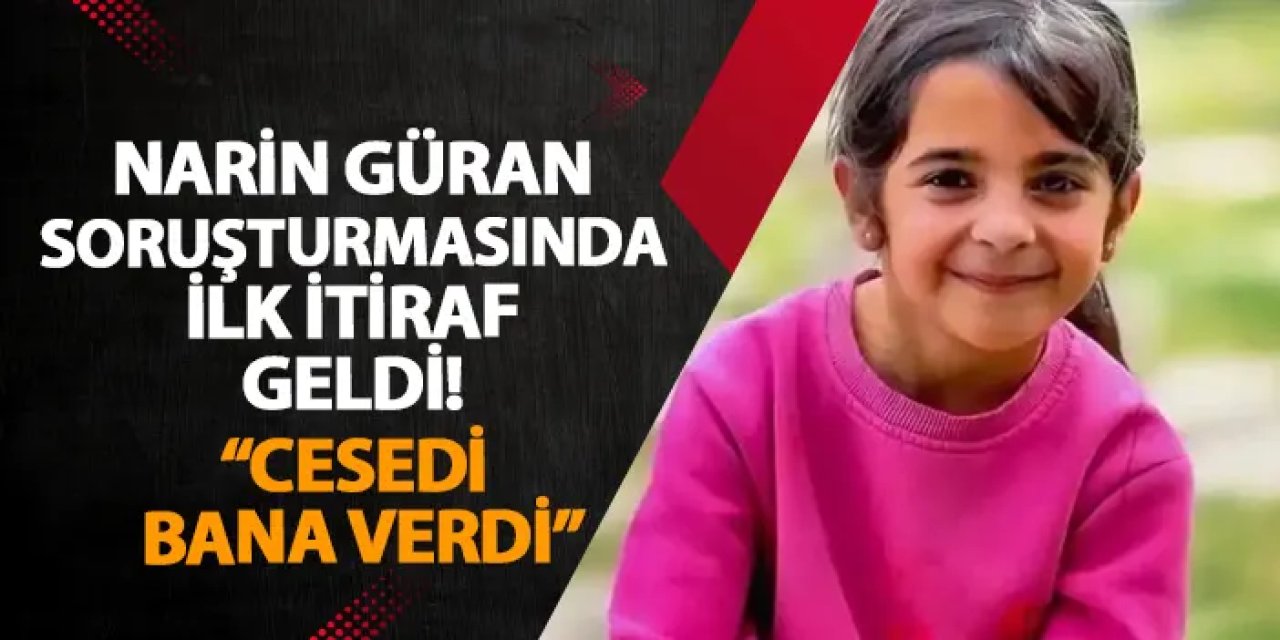 Narin Güran soruşturmasında ilk itiraf geldi! “Cesedi bana verdi”