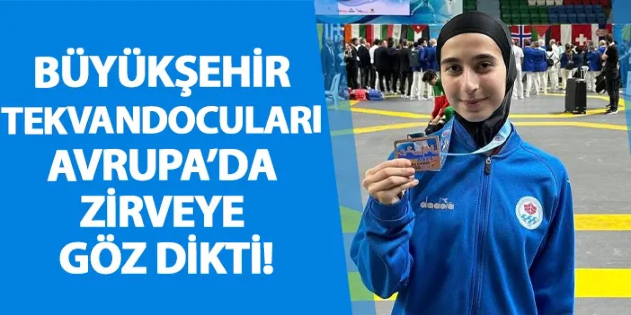 Büyükşehir tekvandocuları Avrupa’da zirveye göz dikti!