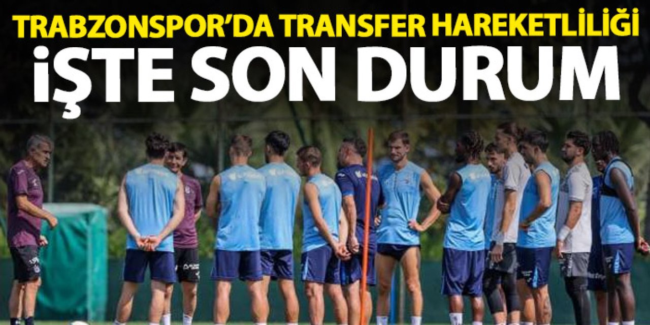 Trabzonspor'da transfer hareketliliği! İşte son durum