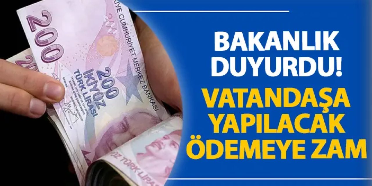 Bakanlık duyurdu! Vatandaşa yapılacak ödemeye zam