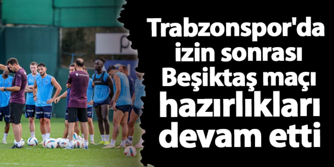 Trabzonspor'da izin sonrası Beşiktaş maçı hazırlıkları devam etti