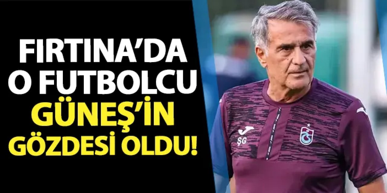 Trabzonspor'da o futbolcu Güneş'in gözdesi oldu!