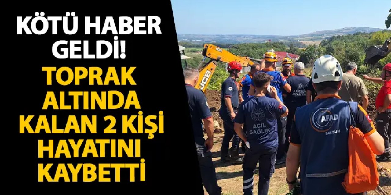 Samsun’dan kötü haber geldi! Toprak altında kalan 2 kişi hayatını kaybetti