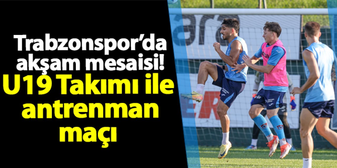 Trabzonspor’da akşam mesaisi! U19 Takımı ile  antrenman maçı