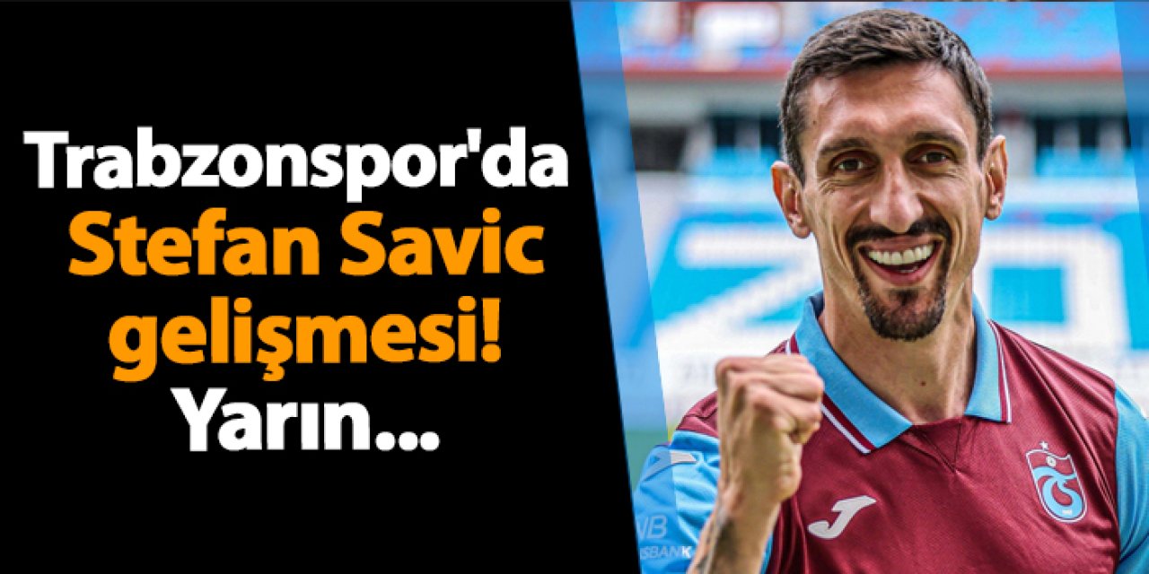 Trabzonspor'da Stefan Savic gelişmesi! Yarın...