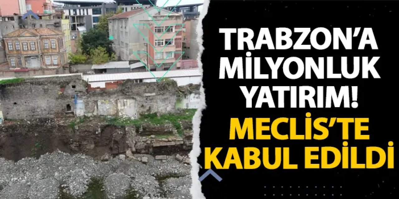 Trabzon’a milyonluk yatırım! Meclis’te kabul edildi