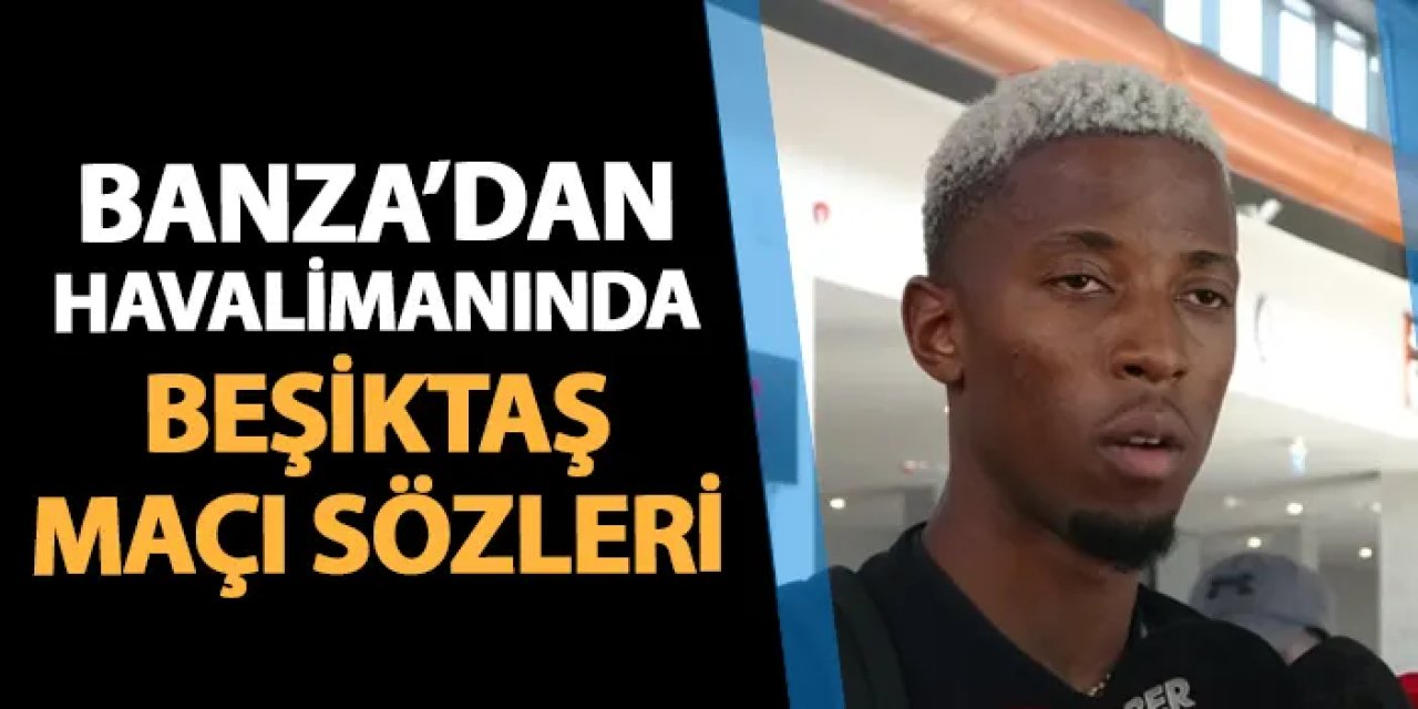 Trabzonspor'da yeni transfer Banza'dan Beşiktaş maçı açıklaması