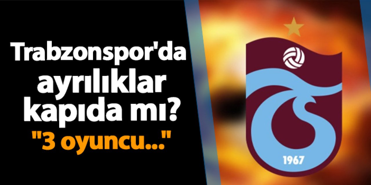 Trabzonspor'da ayrılıklar kapıda mı? "3 oyuncu..."