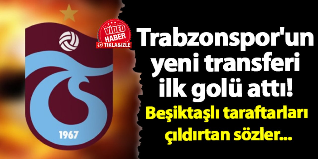 Trabzonspor'un yeni transferi ilk golü attı! Beşiktaşlı taraftarları çıldırtan sözler...