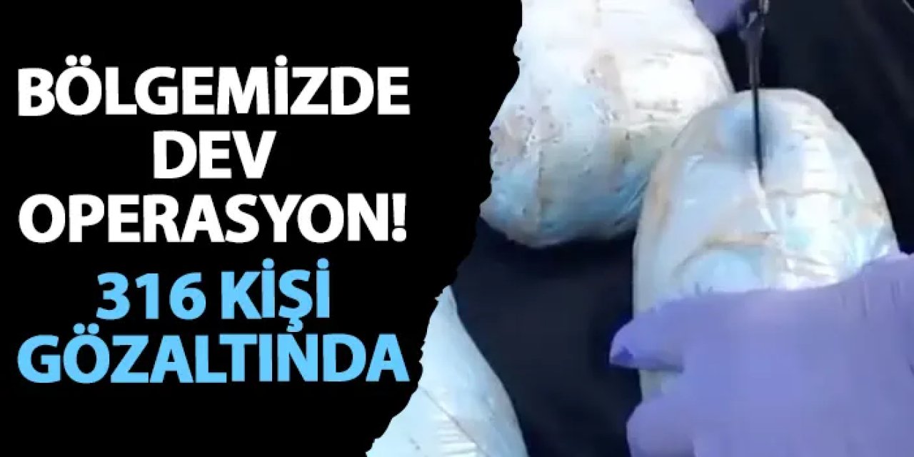 Bölgemizde dev operasyon! 316 kişi gözaltında