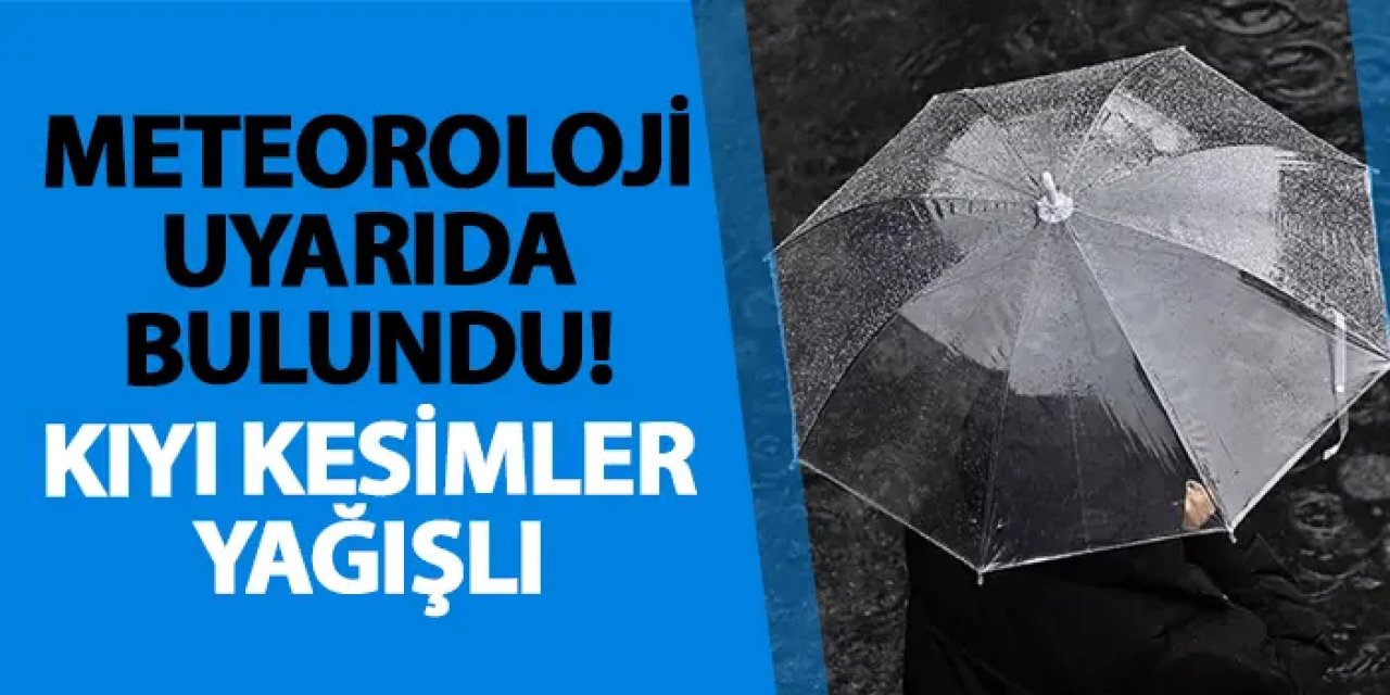 Meteoroloji uyarıda bulundu! Kıyı kesimler yağışlı