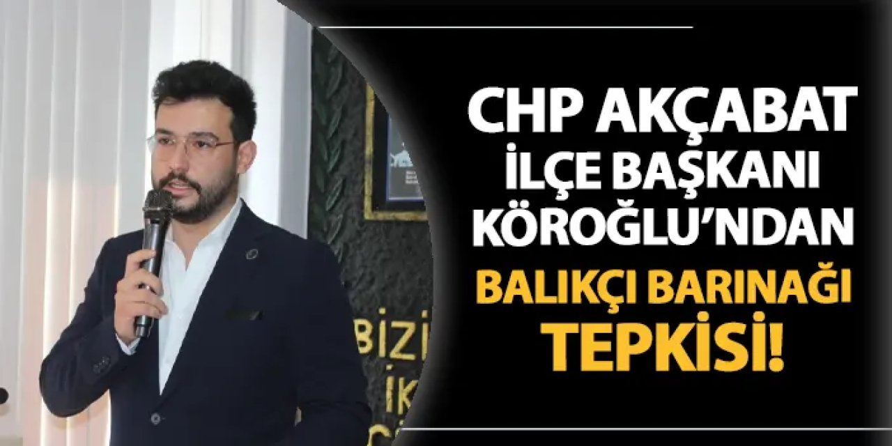 CHP Akçaabat İlçe Başkanı Köroğlu'ndan Balıkçı Barınağı tepkisi! "Geçim kaynakları ellerinden alınacak"