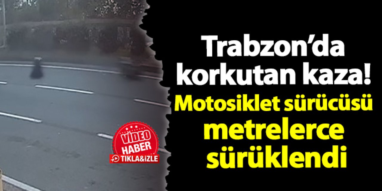 Trabzon’da korkutan kaza! Motosiklet sürücüsü metrelerce sürüklendi