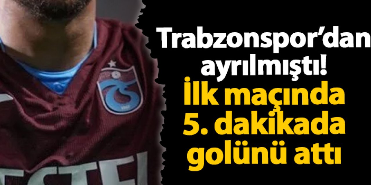 Trabzonspor'dan ayrılmıştı! İlk maçında 5.dakikada golünü attı