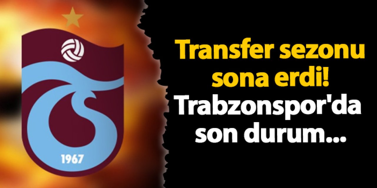 Transfer sezonu sona erdi! İşte Trabzonspor'da son durum