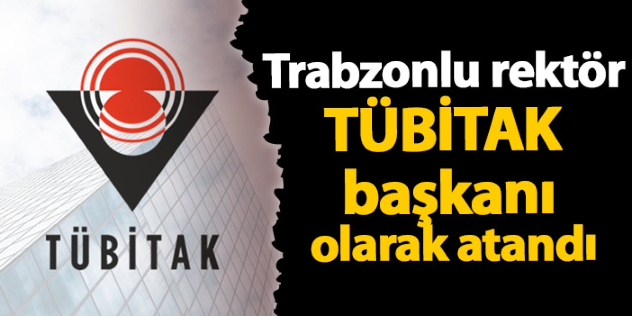 Trabzonlu rektör TÜBİTAK başkanı olarak atandı