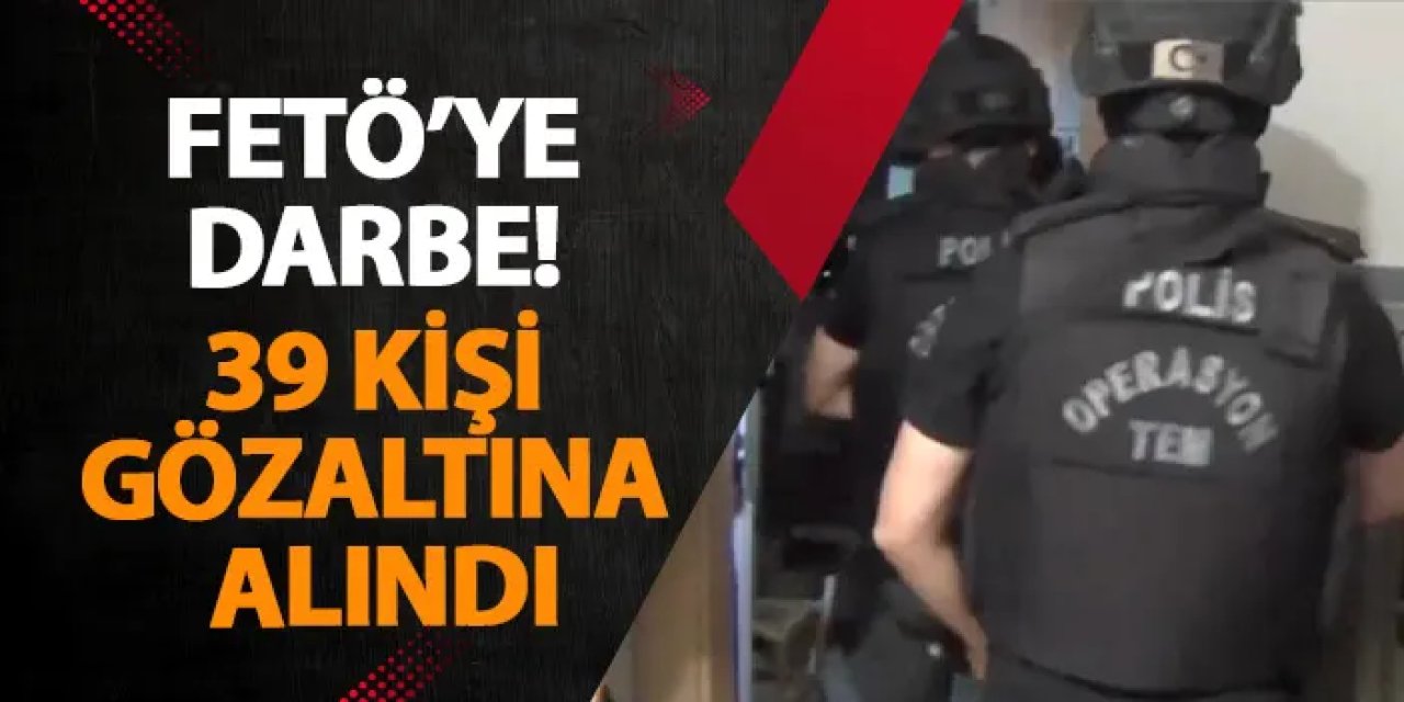 FETÖ’ye darbe! 39 kişi gözaltına alındı