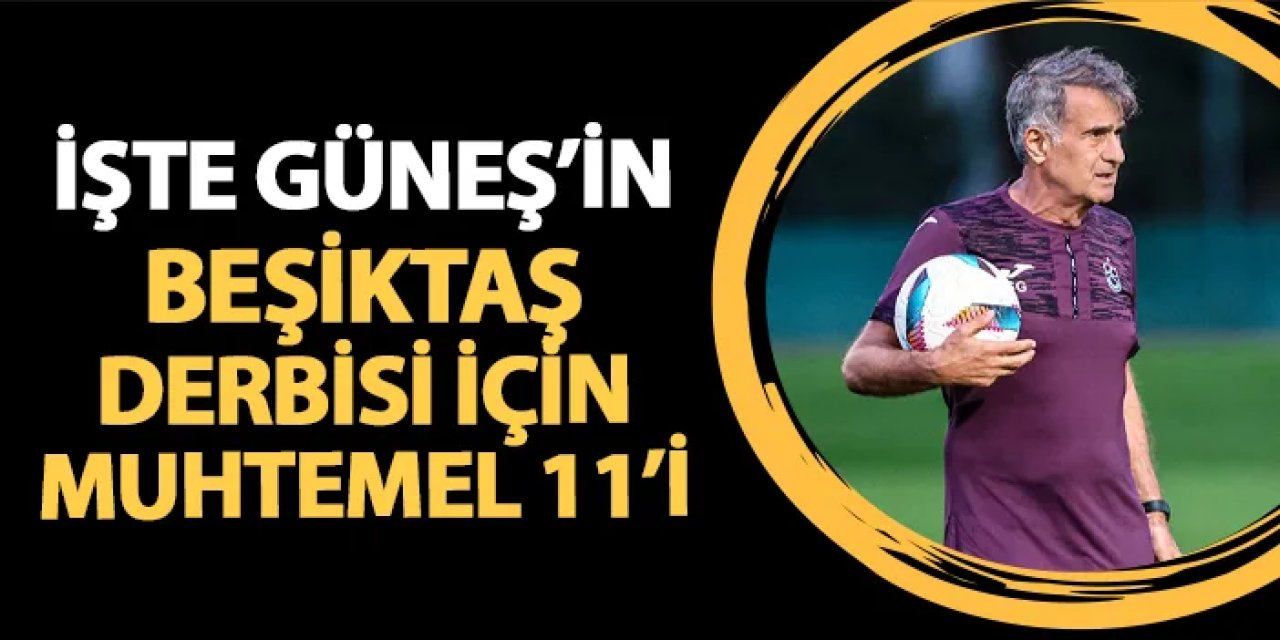 Trabzonspor'un Beşiktaş maçı muhtemel 11'i! İşte Güneş'in kadrosu