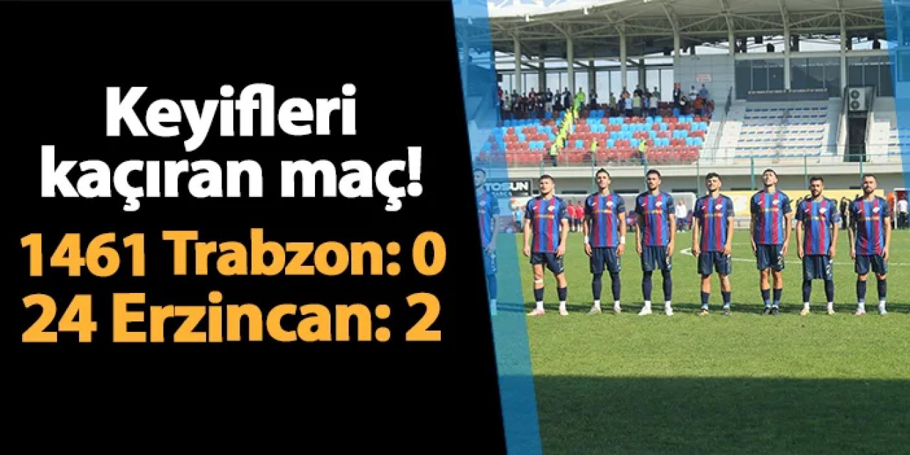 Keyifleri kaçıran maç! 1461 Trabzon 0-2 24 Erzincanspor