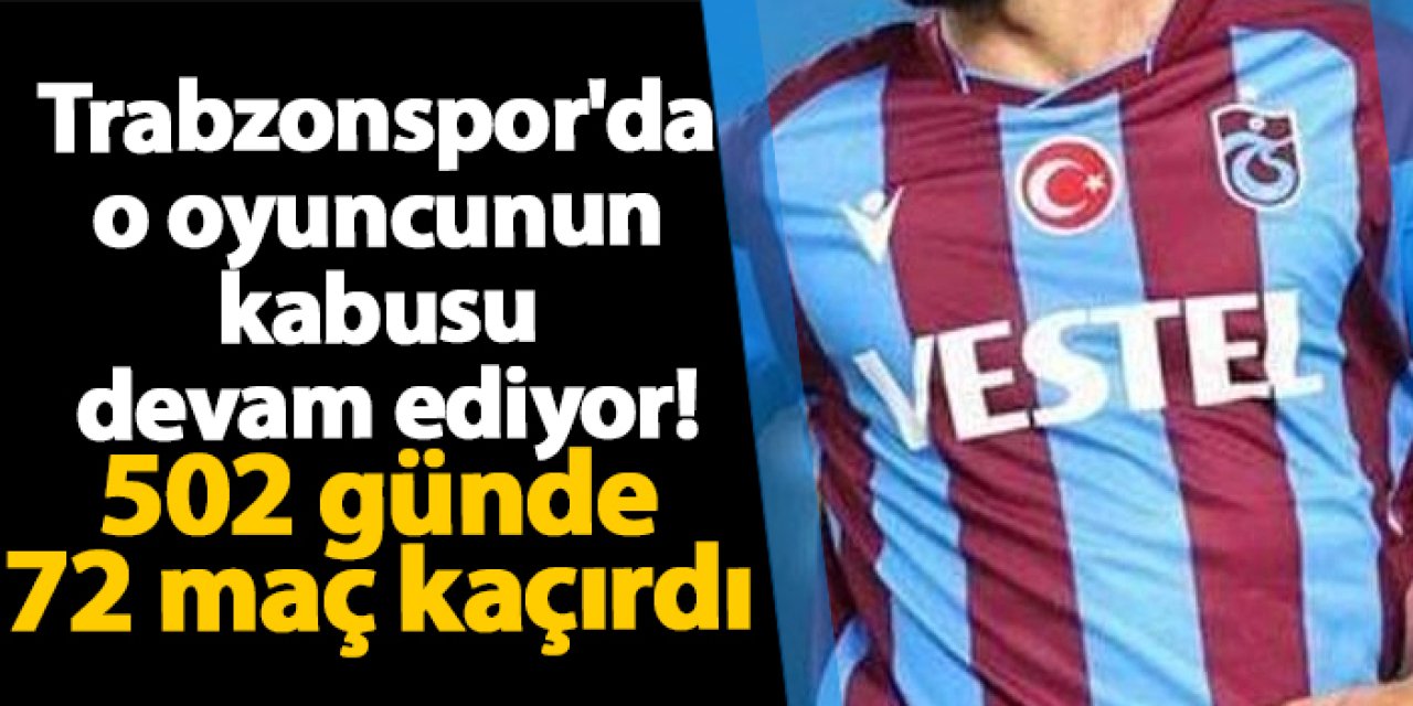 Trabzonspor'da o oyuncunun kabusu devam ediyor! 502 günde 72 maç kaçırdı