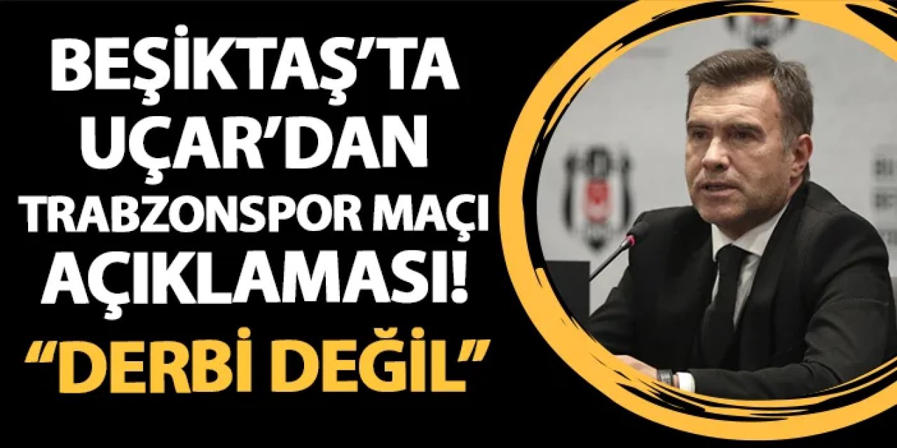 Beşiktaş Futbol Şube Sorumlusu Feyyaz Uçar: "Trabzonspor maçı bir derbi değil..."